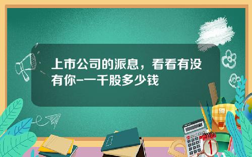 上市公司的派息，看看有没有你-一千股多少钱