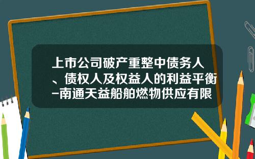 上市公司破产重整中债务人、债权人及权益人的利益平衡-南通天益船舶燃物供应有限公司