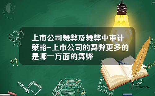 上市公司舞弊及舞弊中审计策略-上市公司的舞弊更多的是哪一方面的舞弊