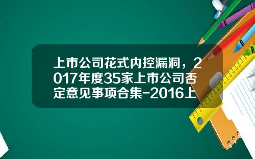 上市公司花式内控漏洞，2017年度35家上市公司否定意见事项合集-2016上市公司内控缺陷