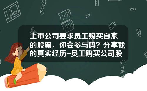 上市公司要求员工购买自家的股票，你会参与吗？分享我的真实经历-员工购买公司股票