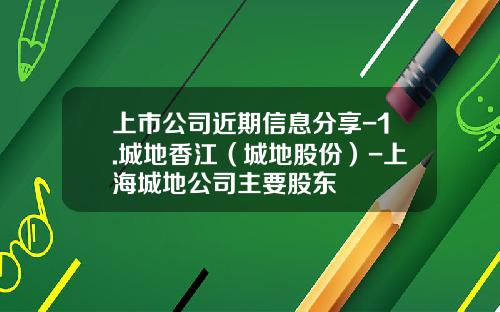 上市公司近期信息分享-1.城地香江（城地股份）-上海城地公司主要股东
