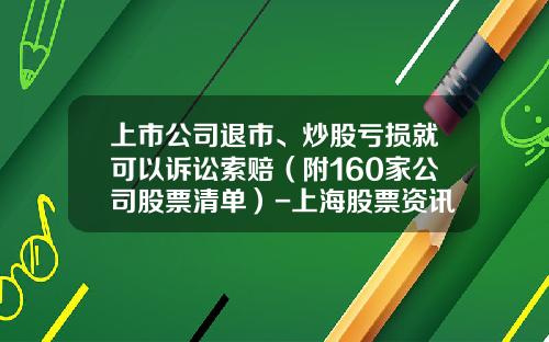 上市公司退市、炒股亏损就可以诉讼索赔（附160家公司股票清单）-上海股票资讯网站