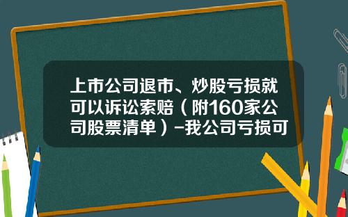 上市公司退市、炒股亏损就可以诉讼索赔（附160家公司股票清单）-我公司亏损可以上市吗