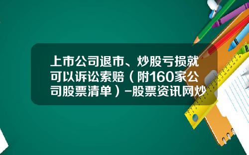 上市公司退市、炒股亏损就可以诉讼索赔（附160家公司股票清单）-股票资讯网炒股资讯在哪里看