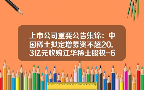 上市公司重要公告集锦：中国稀土拟定增募资不超20.3亿元收购江华稀土股权-600307的净资产是多少