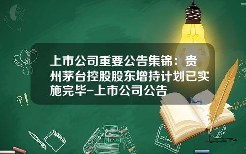上市公司重要公告集锦：贵州茅台控股股东增持计划已实施完毕-上市公司公告