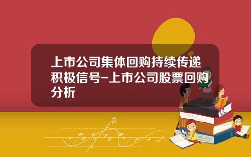 上市公司集体回购持续传递积极信号-上市公司股票回购分析