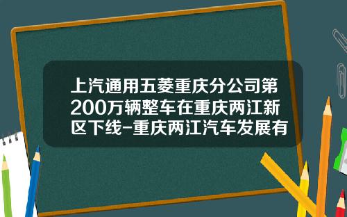 上汽通用五菱重庆分公司第200万辆整车在重庆两江新区下线-重庆两江汽车发展有限公司【新闻】