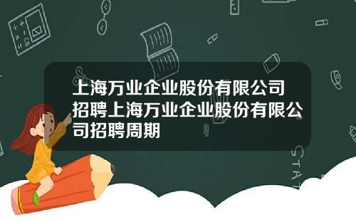 上海万业企业股份有限公司招聘上海万业企业股份有限公司招聘周期