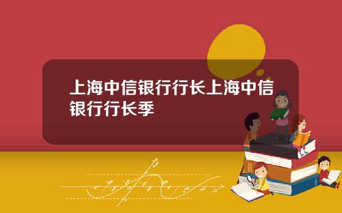 上海中信银行行长上海中信银行行长季