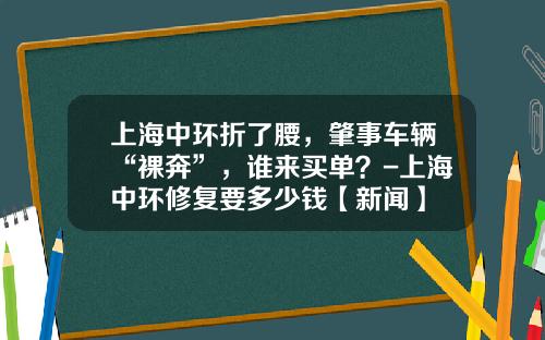 上海中环折了腰，肇事车辆“裸奔”，谁来买单？-上海中环修复要多少钱【新闻】