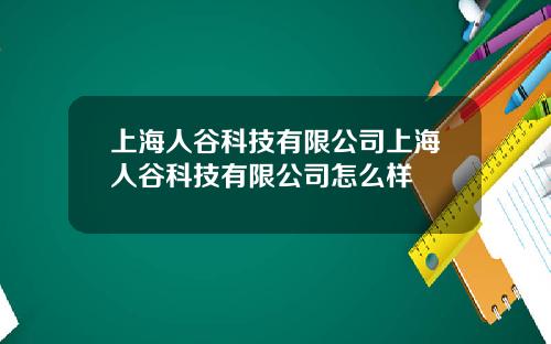 上海人谷科技有限公司上海人谷科技有限公司怎么样