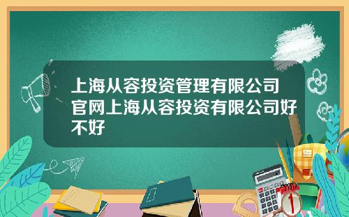 上海从容投资管理有限公司官网上海从容投资有限公司好不好