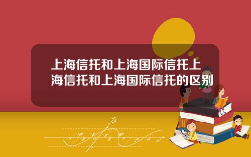 上海信托和上海国际信托上海信托和上海国际信托的区别