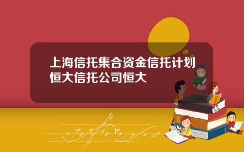 上海信托集合资金信托计划恒大信托公司恒大