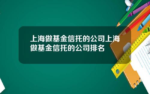 上海做基金信托的公司上海做基金信托的公司排名