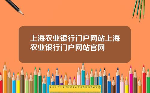 上海农业银行门户网站上海农业银行门户网站官网