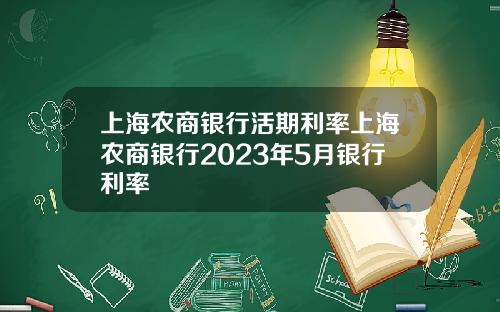 上海农商银行活期利率上海农商银行2023年5月银行利率