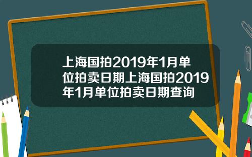 上海国拍2019年1月单位拍卖日期上海国拍2019年1月单位拍卖日期查询