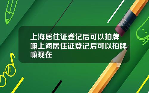 上海居住证登记后可以拍牌嘛上海居住证登记后可以拍牌嘛现在