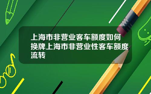 上海市非营业客车额度如何换牌上海市非营业性客车额度流转