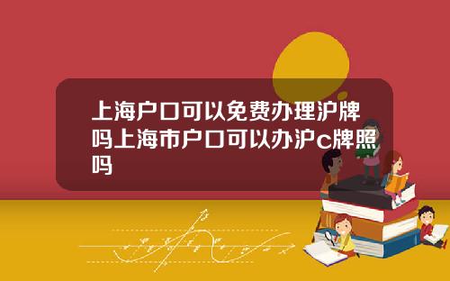 上海户口可以免费办理沪牌吗上海市户口可以办沪c牌照吗