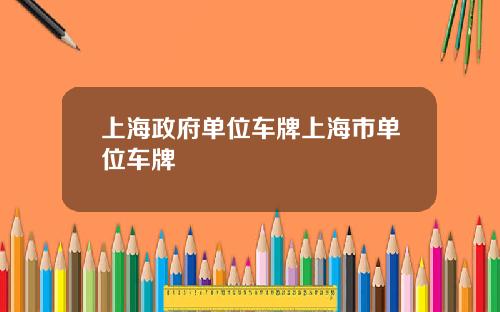 上海政府单位车牌上海市单位车牌