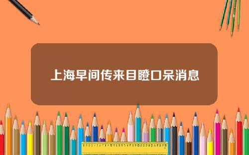 上海早间传来目瞪口呆消息