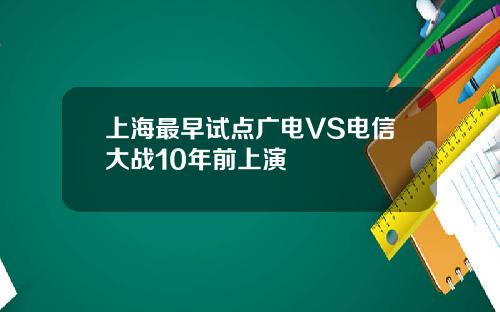 上海最早试点广电VS电信大战10年前上演