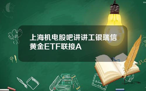 上海机电股吧讲讲工银瑞信黄金ETF联接A