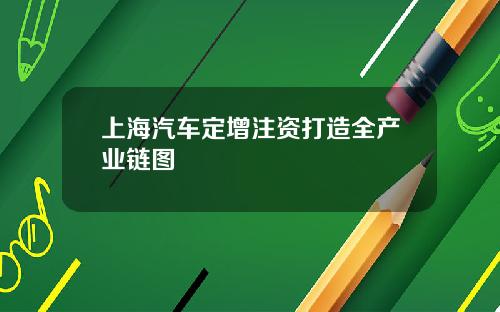 上海汽车定增注资打造全产业链图