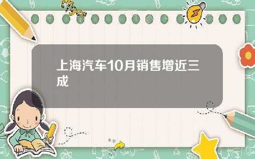 上海汽车10月销售增近三成