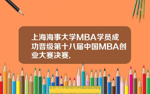 上海海事大学MBA学员成功晋级第十八届中国MBA创业大赛决赛.