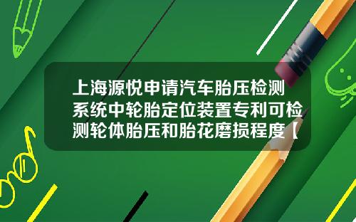 上海源悦申请汽车胎压检测系统中轮胎定位装置专利可检测轮体胎压和胎花磨损程度【新闻】