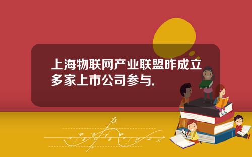 上海物联网产业联盟昨成立多家上市公司参与.