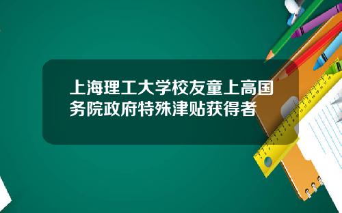 上海理工大学校友童上高国务院政府特殊津贴获得者