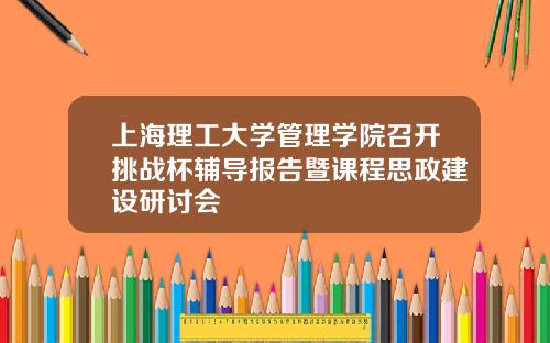 上海理工大学管理学院召开挑战杯辅导报告暨课程思政建设研讨会