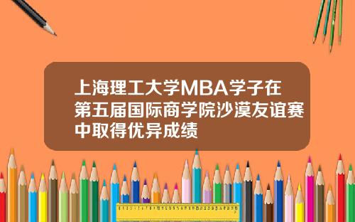上海理工大学MBA学子在第五届国际商学院沙漠友谊赛中取得优异成绩