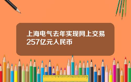 上海电气去年实现网上交易257亿元人民币