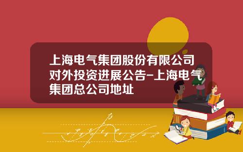 上海电气集团股份有限公司对外投资进展公告-上海电气集团总公司地址