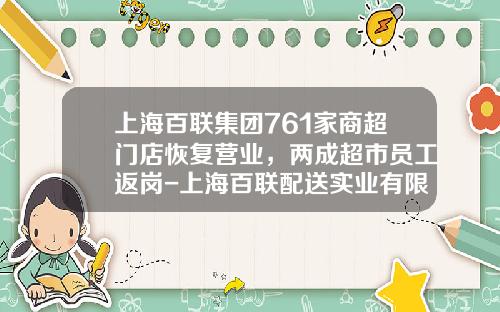 上海百联集团761家商超门店恢复营业，两成超市员工返岗-上海百联配送实业有限公司