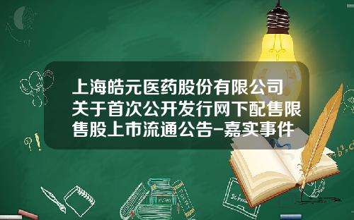 上海皓元医药股份有限公司关于首次公开发行网下配售限售股上市流通公告-嘉实事件驱动股票基金