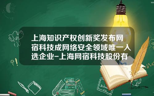 上海知识产权创新奖发布网宿科技成网络安全领域唯一入选企业-上海网宿科技股份有限公司