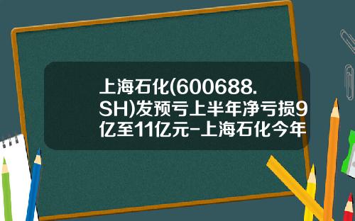 上海石化(600688.SH)发预亏上半年净亏损9亿至11亿元-上海石化今年最低价是多少