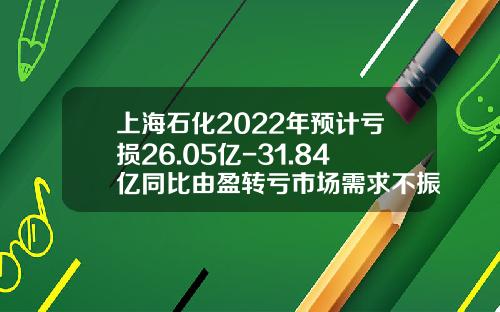 上海石化2022年预计亏损26.05亿-31.84亿同比由盈转亏市场需求不振-上海石化投资有限公司