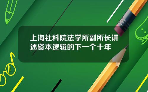 上海社科院法学所副所长讲述资本逻辑的下一个十年