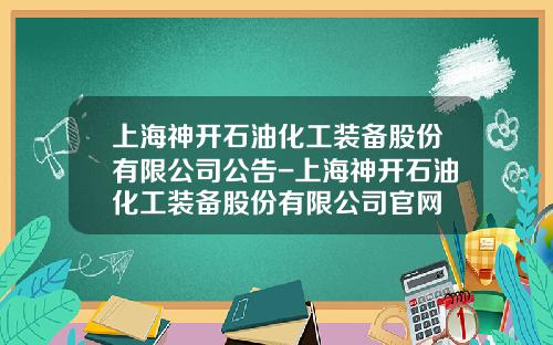 上海神开石油化工装备股份有限公司公告-上海神开石油化工装备股份有限公司官网
