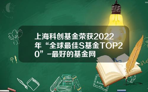 上海科创基金荣获2022年“全球最佳S基金TOP20”-最好的基金网