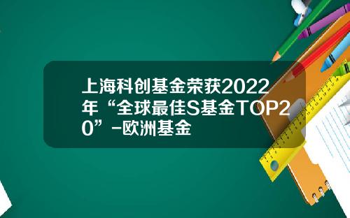 上海科创基金荣获2022年“全球最佳S基金TOP20”-欧洲基金